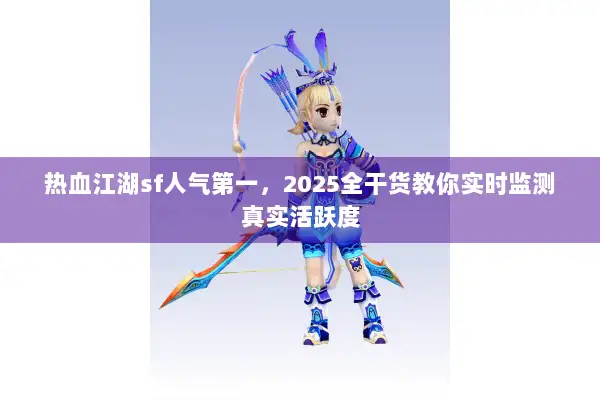 热血江湖sf人气第一，2025全干货教你实时监测真实活跃度