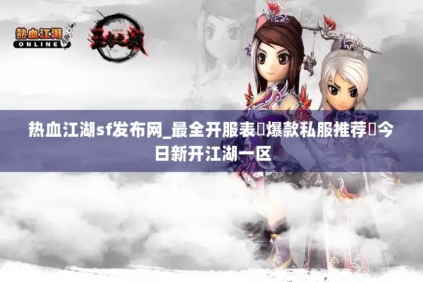 热血江湖sf发布网_最全开服表▷爆款私服推荐◁今日新开江湖一区