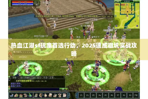 热血江湖sf玩家首选行动,2025速成避坑实战攻略 热血江湖sf玩家首选行动,2025速成避坑实战攻略