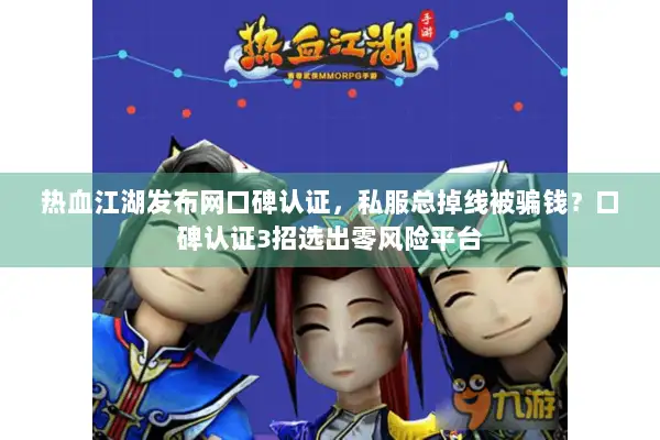 热血江湖发布网口碑认证,私服总掉线被骗钱?口碑认证3招选出零风险平台 热血江湖发布网口碑认证,私服总掉线被骗钱?口碑认证3招选出零风险平台
