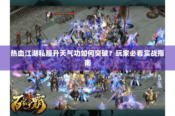 热血江湖私服升天气功如何突破？玩家必看实战指南