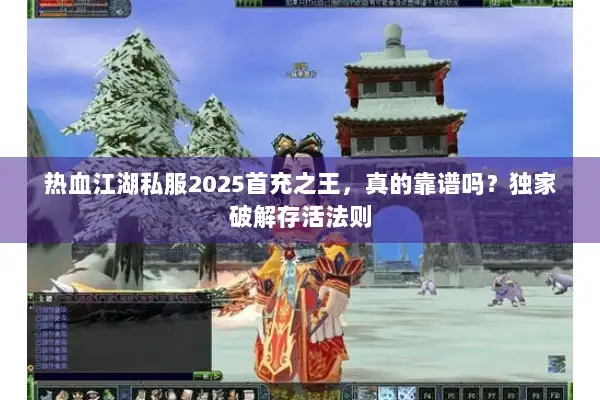 热血江湖私服2025首充之王,真的靠谱吗?独家破解存活法则 热血江湖私服2025首充之王,真的靠谱吗?独家破解存活法则