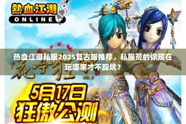 热血江湖私服2025复古服推荐,私服荒的你现在玩哪家才不踩坑? 热血江湖私服2025复古服推荐,私服荒的你现在玩哪家才不踩坑?