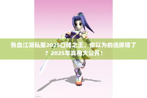 热血江湖私服2025口碑之王，你以为的选择错了？2025年真相大公开！