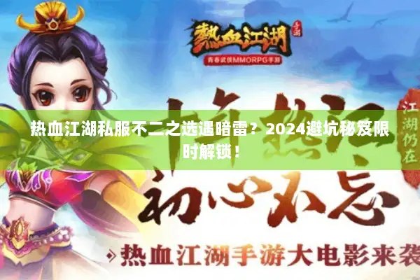 热血江湖私服不二之选遇暗雷？2024避坑秘笈限时解锁！