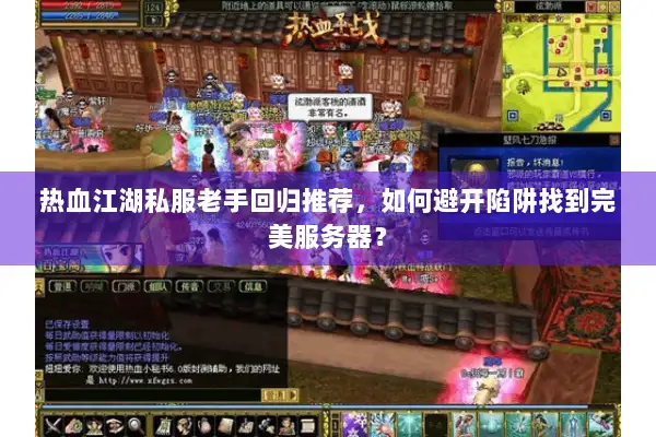 热血江湖私服老手回归推荐，如何避开陷阱找到完美服务器？