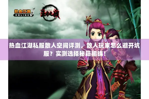 热血江湖私服散人空间评测，散人玩家怎么避开坑服？实测选择秘籍揭晓！