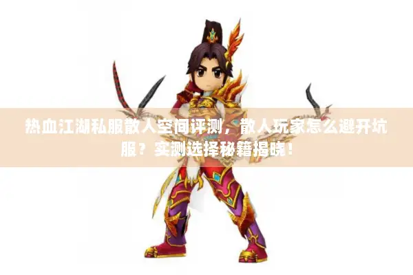 热血江湖私服散人空间评测，散人玩家怎么避开坑服？实测选择秘籍揭晓！