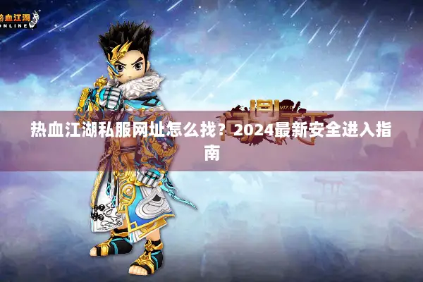 热血江湖私服网址怎么找?2024最新安全进入指南 热血江湖私服网址怎么找?2024最新安全进入指南
