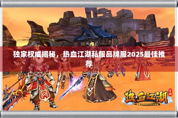 独家权威揭秘，热血江湖私服品牌服2025最佳推荐
