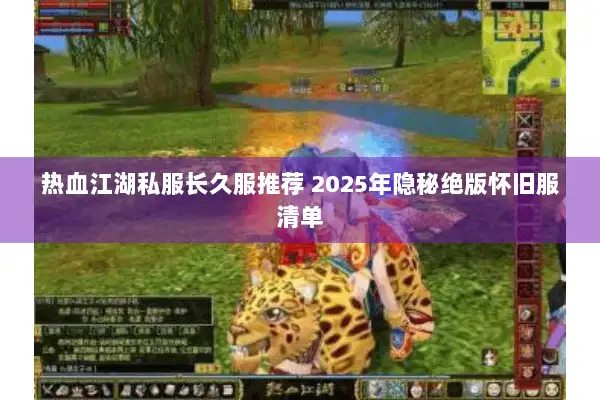 热血江湖私服长久服推荐 2025年隐秘绝版怀旧服清单