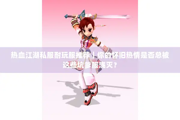 热血江湖私服耐玩服推荐｜你的怀旧热情是否总被这些坑爹服浇灭？