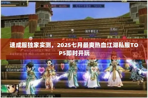 速成服独家实测，2025七月最爽热血江湖私服TOP5即时开玩