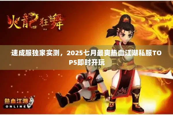 速成服独家实测，2025七月最爽热血江湖私服TOP5即时开玩