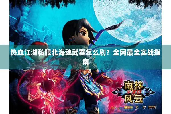 热血江湖私服北海魂武器怎么刷？全网最全实战指南