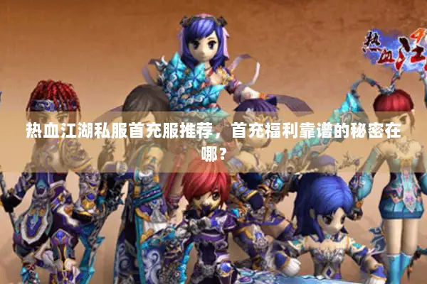 热血江湖私服首充服推荐，首充福利靠谱的秘密在哪？