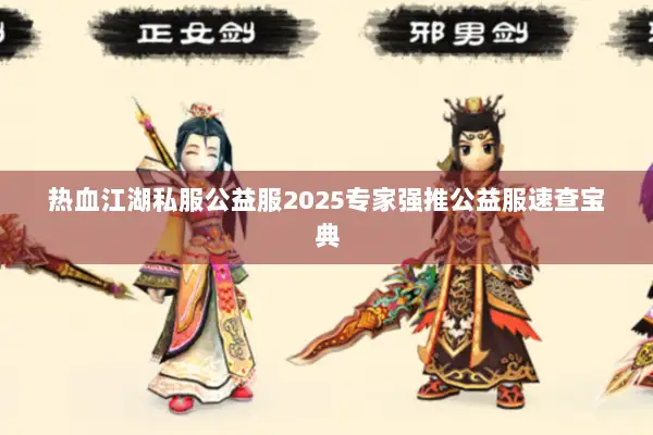 热血江湖私服公益服2025专家强推公益服速查宝典 热血江湖私服公益服2025专家强推公益服速查宝典