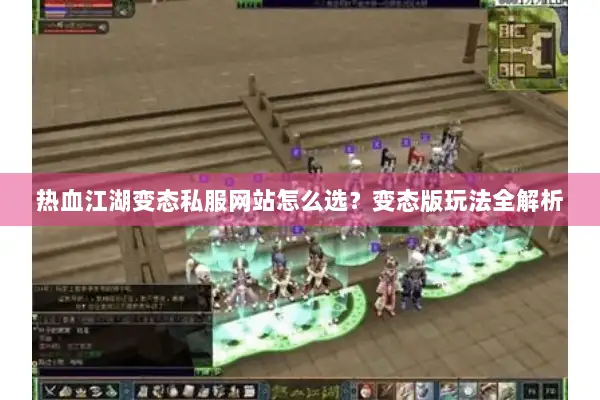 热血江湖变态私服网站怎么选？变态版玩法全解析