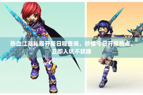 热血江湖私服开服日程查询，秒懂今日开服热点，立即入坑不犹豫