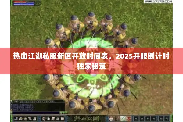 热血江湖私服新区开放时间表,2025开服倒计时独家秘笈 热血江湖私服新区开放时间表,2025开服倒计时独家秘笈