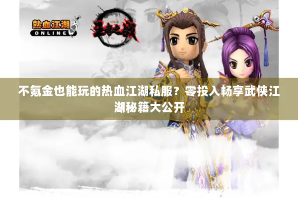 不氪金也能玩的热血江湖私服？零投入畅享武侠江湖秘籍大公开