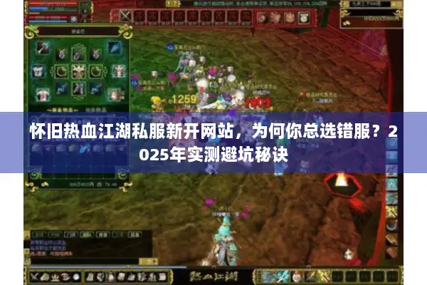 怀旧热血江湖私服新开网站,为何你总选错服?2025年实测避坑秘诀 怀旧热血江湖私服新开网站,为何你总选错服?2025年实测避坑秘诀