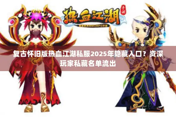 复古怀旧版热血江湖私服2025年隐藏入口？资深玩家私藏名单流出