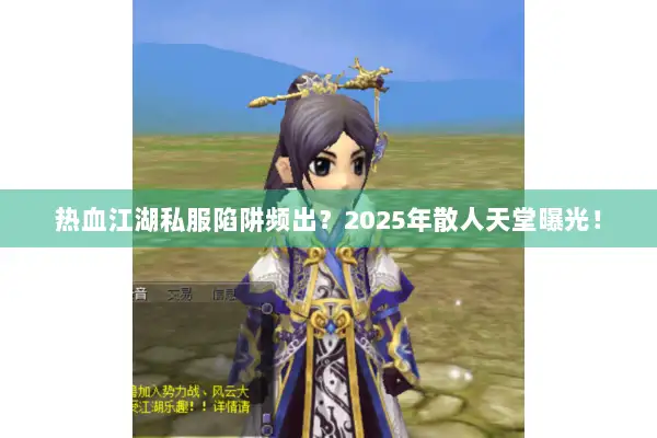 热血江湖私服陷阱频出？2025年散人天堂曝光！