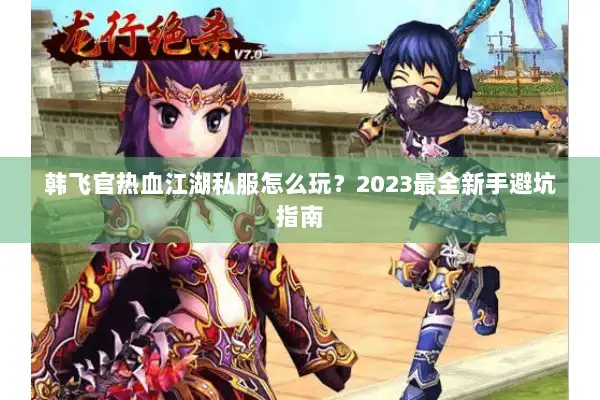 韩飞官热血江湖私服怎么玩？2023最全新手避坑指南