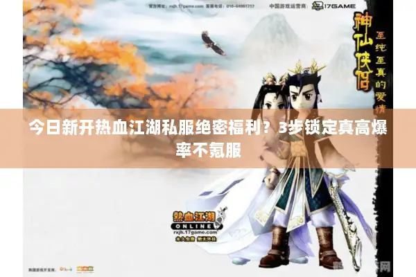 今日新开热血江湖私服绝密福利？3步锁定真高爆率不氪服