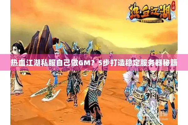 热血江湖私服自己做GM?5步打造稳定服务器秘籍 热血江湖私服自己做GM?5步打造稳定服务器秘籍