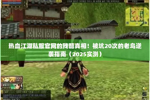 热血江湖私服官网的残酷真相！被坑20次的老鸟逆袭指南（2025实测）