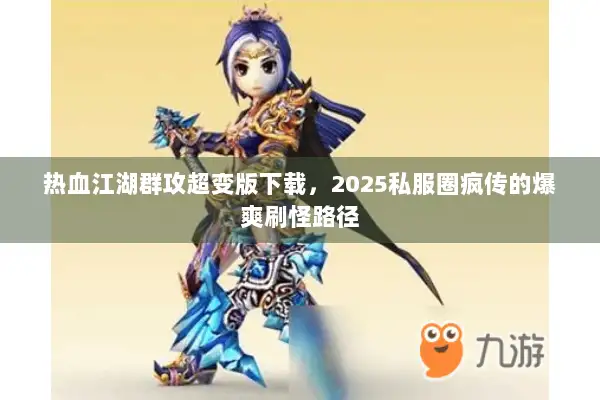 热血江湖群攻超变版下载，2025私服圈疯传的爆爽刷怪路径