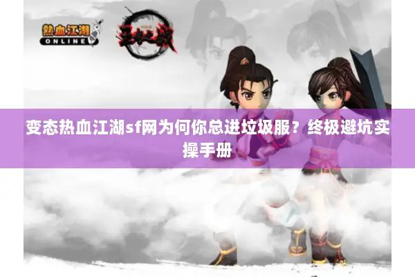 变态热血江湖sf网为何你总进垃圾服？终极避坑实操手册