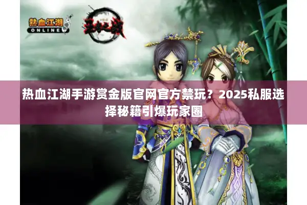 热血江湖手游赏金版官网官方禁玩？2025私服选择秘籍引爆玩家圈