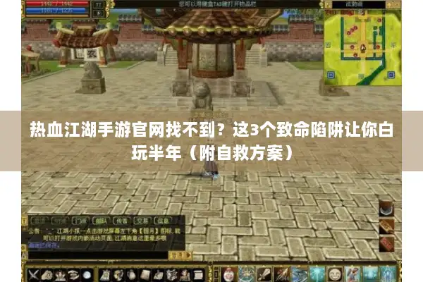 热血江湖手游官网找不到？这3个致命陷阱让你白玩半年（附自救方案）