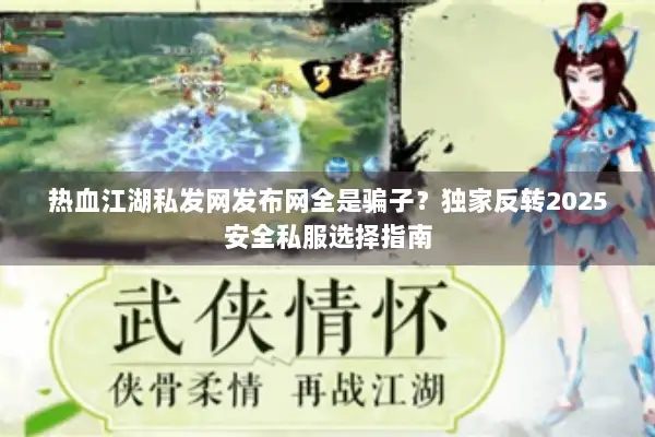 热血江湖私发网发布网全是骗子？独家反转2025安全私服选择指南