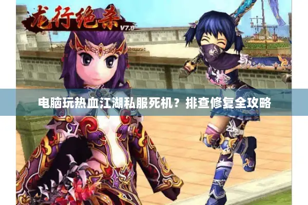 电脑玩热血江湖私服死机？排查修复全攻略