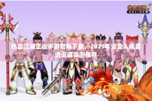 热血江湖正版手游官网下载,2025年安全入坑首选渠道实测推荐 热血江湖正版手游官网下载,2025年安全入坑首选渠道实测推荐