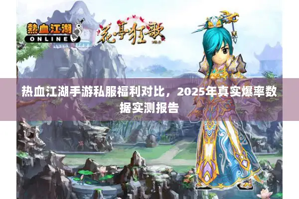 热血江湖手游私服福利对比，2025年真实爆率数据实测报告