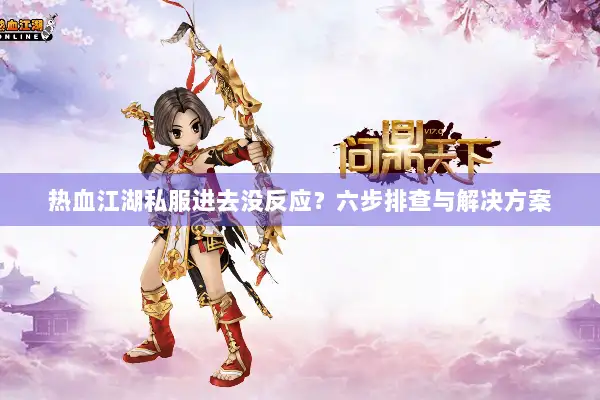 热血江湖私服进去没反应？六步排查与解决方案