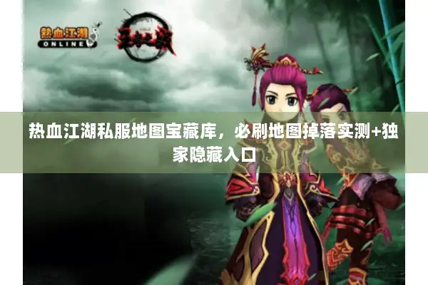 热血江湖私服地图宝藏库，必刷地图掉落实测+独家隐藏入口