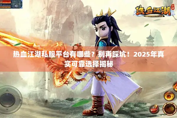 热血江湖私服平台有哪些？别再踩坑！2025年真实可靠选择揭秘