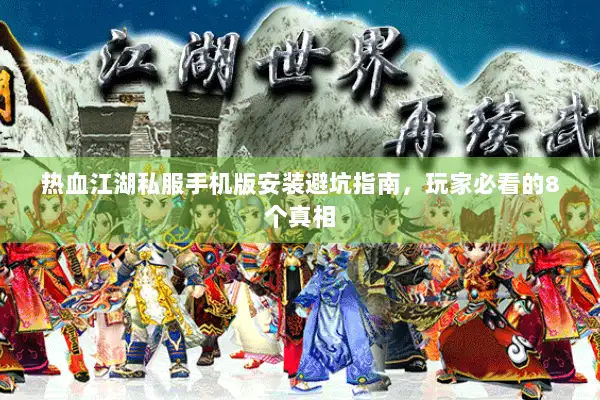 热血江湖私服手机版安装避坑指南，玩家必看的8个真相