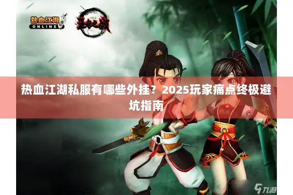 热血江湖私服有哪些外挂？2025玩家痛点终极避坑指南