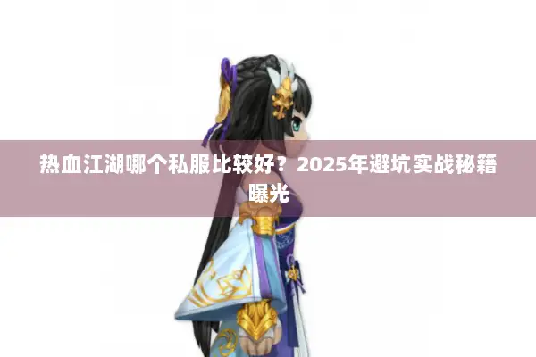 热血江湖哪个私服比较好？2025年避坑实战秘籍曝光