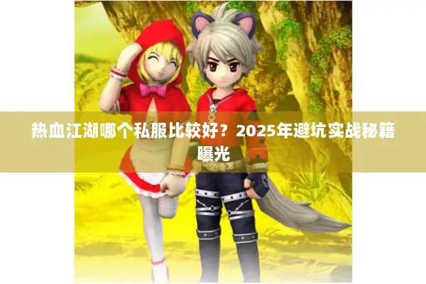 热血江湖哪个私服比较好？2025年避坑实战秘籍曝光