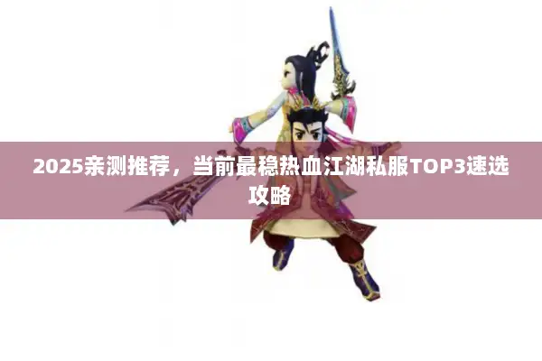 2025亲测推荐,当前最稳热血江湖私服TOP3速选攻略 2025亲测推荐,当前最稳热血江湖私服TOP3速选攻略