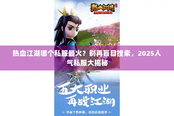 热血江湖哪个私服最火？别再盲目搜索，2025人气私服大揭秘