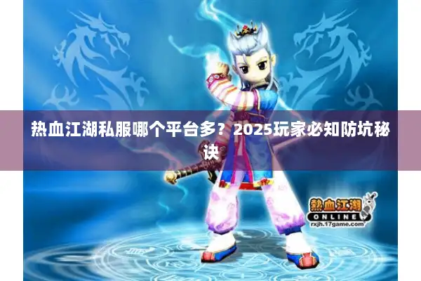 热血江湖私服哪个平台多？2025玩家必知防坑秘诀